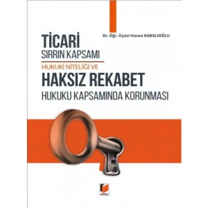 Ticari Sırrın Kapsamı Hukuki Niteliği ve Haksız Rekabet Hukuku Kapsamında Korunması - Hasan Karslıoğlu