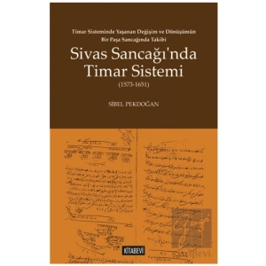Timar Sisteminde Yaşanan Değişim ve Dönüşümün Bir Paşa Sancağında Takibi Sivas Sancağı’nda Timar Sistemi (1573-1651)