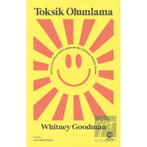 Toksik Olumlama: Mutlu Olmakla Kafayı Bozmuş Bir Dünyada Kendin Olmak