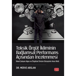 TOKSİK ÖRGÜT İKLİMİNİN BAĞLAMSAL PERFORMANS AÇISINDAN İNCELENMESİ - İdeal Çalışan Algısı ve Örgütsel Sinizm Düzeyinin Aracı Rolü