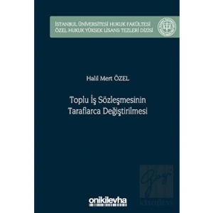 Toplu İş Sözleşmesinin Taraflarca Değiştirilmesi İstanbul Üniversitesi Hukuk Fakültesi Özel Hukuk Yüksek Lisans Tezleri Dizisi No: 75
