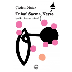 Tuhaf, Saçma, Neyse... İçeriden Dışarıya Bakmak