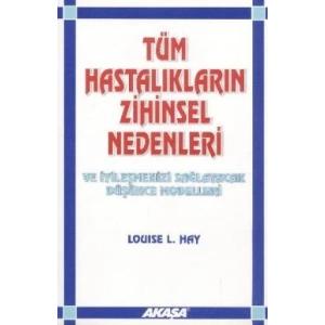 Tüm Hastalıkların Zihinsel Nedenleri Ve İyileşmenizi Sağlayacak Düşünce Modelleri