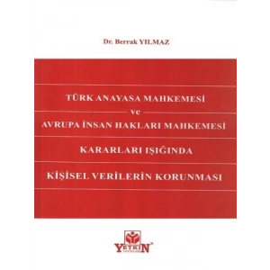 Türk Anayasa Mahkemesi Ve Avrupa İnsan Hakları Mahkemesi Kararları Işığında Kişisel Verilerin Korunması - Berrak Yılmaz