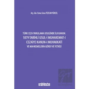 Türk Ceza Yargılama Usulünde İlk Kanun: 1879 Tarihli Usul-i Muhakemat-ı Cezaiye Kanun-ı Muvakkati ve Mahkemelerin Görev ve Yetkisi