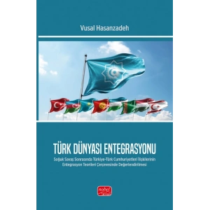 TÜRK DÜNYASI ENTEGRASYONU - Soğuk Savaş Sonrasında Türkiye-Türk Cumhuriyetleri İlişkilerinin Entegrasyon Teorileri Çerçevesinde Değerlendirilmesi
