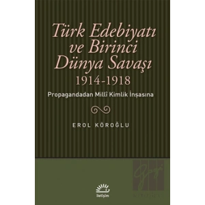 Türk Edebiyatı ve Birinci Dünya Savaşı 1914 1918 : Propagandadan Milli Kimlik İnşasına