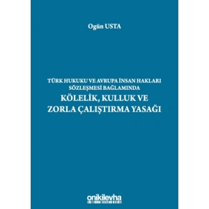 Türk Hukuku ve Avrupa İnsan Hakları Sözleşmesi Bağlamında Kölelik, Kulluk ve Zorla Çalıştırma Yasağı