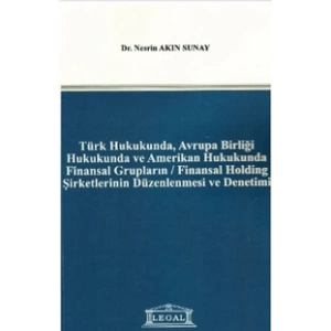 Türk Hukukunda, Avrupa Birliği Hukukunda ve Amerikan Hukukunda Finansal Grupların - Finansal Holding Şirketlerinin Düzenlenmesi ve Denetimi