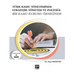 Türk Kamu Yönetiminde Stratejik Yönetim ve Politiği: Bir Kamu Kurumu Örneğinde - Paşa Bozkurt