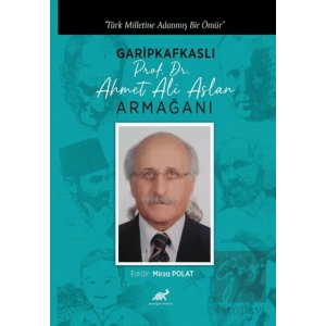 Türk Milletine Adanmış Bir Ömür Garipkafkaslı (Prof. Dr. Ahmet Ali Aslan) Armağanı