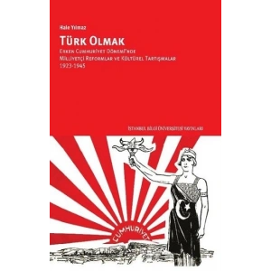 Türk Olmak: Erken Cumhuriyet Döneminde Milliyetçi Reformlar ve Kültürel Tartışmalar 1923 1945