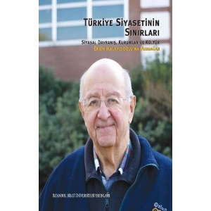 Türkiye Siyasetinin Sınırları: Siyasal Davranış, Kurumlar ve Kültür Ersin Kalaycıoğluna Armağan