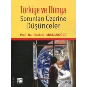 Türkiye ve Dünya Sorunları Üzerine Düşünceler - İbrahim Arslanoğlu