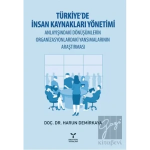 Türkiye’de İnsan Kaynakları Yönetimi Anlayışındaki Dönüşümlerin Organizasyonlardaki Yansımalarının Araştırması