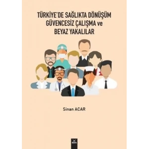 Türkiyede Sağlıkta Dönüşüm Güvencesiz Çalışma ve Beyaz Yakalılar