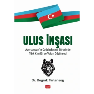 ULUS İNŞASI - Azerbaycan’ın Çağdaşlaşma Sürecinde Türk Kimliği ve Vatan Düşüncesi