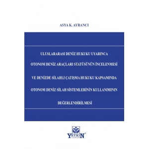 Uluslararası Deniz Hukuku Uyarınca Otonom Deniz Araçları Statüsünün İncelenmesi ve Denizde Silahlı Çatışma Hukuku Kapsamında Otonom Deniz Silah Sistemlerinin Kullanımının Değerlendirilmesi