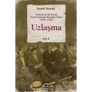 Uzlaşma: Türkiyede İki Partili Siyasi Sistemin Kuruluş Yılları 1945 1950 Cilt 5
