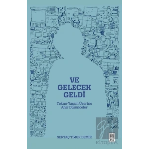 Ve Gelecek Geldi - Tekno-Yaşam Üzerine Ahir Düşünceler