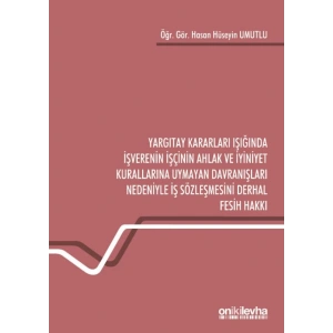 Yargıtay Kararları Işığında İşverenin İşçinin Ahlak ve İyiniyet Kurallarına Uymayan Davranışları Nedeniyle İş Sözleşmesini Derha