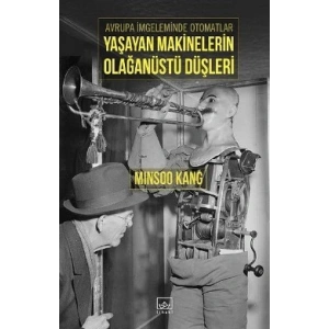 Yaşayan Makinelerin Olağanüstü Düşleri: Avrupa İmgeleminde Otomatlar