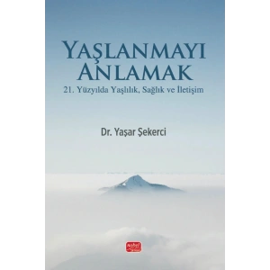 YAŞLANMAYI ANLAMAK - 21. Yüzyılda Yaşlılık, Sağlık ve İletişim