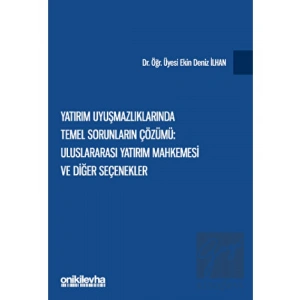 Yatırım Uyuşmazlıklarında Temel Sorunların Çözümü: Uluslararası Yatırım Mahkemesi ve Diğer Seçenekler