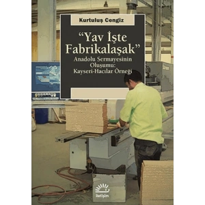 Yav İşte Fabrikalaşak: Anadolu Sermayesinin Oluşumu Kayseri Hacılar Örneği