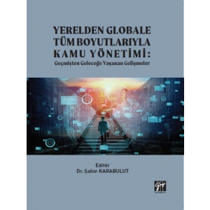 Yerelden Globale Tüm Boyutlarıyla Kamu Yönetimi: Geçmişten Geleceğe Yaşanan Gelişmeler - Dr. Şahin KARABULUT
