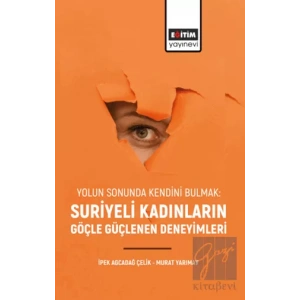 Yolun Sonunda Kendini Bulmak: Suriyeli Kadınların Göçle Güçlenen Deneyimleri