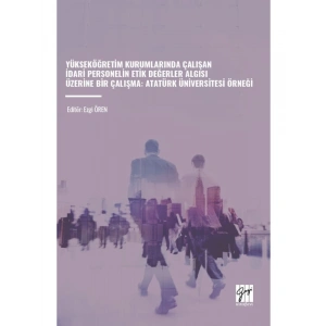 YÜKSEKÖĞRETİM KURUMLARINDA ÇALIŞAN İDARİ PERSONELİN ETİK DEĞERLER ALGISI ÜZERİNE BİR ÇALIŞMA: ATATÜRK ÜNİVERSİTESİ ÖRNEĞİ - Editör: Ezgi ÖREN