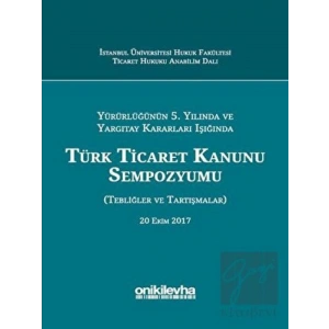 Yürürlüğünün 5. Yılında ve Yargıtay Kararları Işığında Türk Ticaret Kanunu Sempozyumu