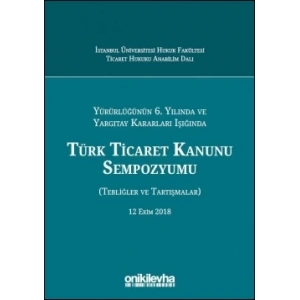 Yürürlüğünün 6, Yılında ve Yargıtay Kararları Işığında Türk Ticaret Kanunu Sempozyumu (Tebliğler - Tartışmalar) 12 Ekim 2018