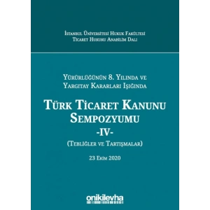 Yürürlüğünün 8, Yılında ve Yargıtay Kararları Işığında Türk Ticaret Kanunu Sempozyumu - IV - (Tebliğler - Tartışmalar) 23 Ekim 2