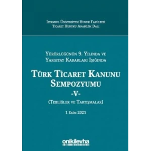 Yürürlüğünün 9, Yılında ve Yargıtay Kararları Işığında Türk Ticaret Kanunu Sempozyumu - V - (Tebliğler - Tartışmalar) 1 Ekim 202