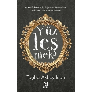 Yüzleşmek - Anne Babalık Yolculuğunda Sabırsızlıkla Korkuyla, Kibirle ve Acziyetle
