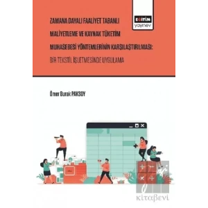 Zaman Dayalı Faaliyet Tabanlı Maliyetleme ve Kaynak Tüketim Muhasebesi Yöntemlerinin Karşılaştırılması: Bir Tekstil İşletmesinde Uygulama