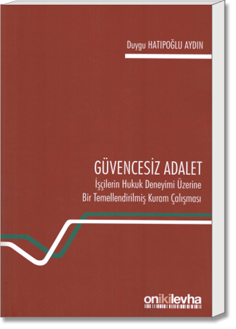 Güvencesiz Adalet: İşçilerin Hukuk Deneyimi Üzerine Bir Temellendirilmiş Kuram Çalışması