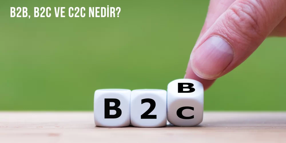 B2B, B2C ve C2C Nedir?