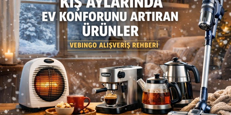Kış Aylarında Ev Konforunu Artıran Ürünler (Vebingo Alışveriş Rehberi) 