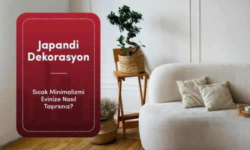 Japandi Dekorasyon Nedir? Sıcak Minimalizmi Evinize Nasıl Taşırsınız?