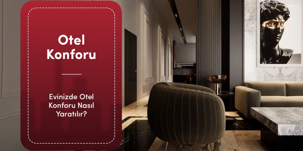 Evinizde Otel Konforu Nasıl Yaratılır? Her Oda İçin Dekorasyon Önerileri