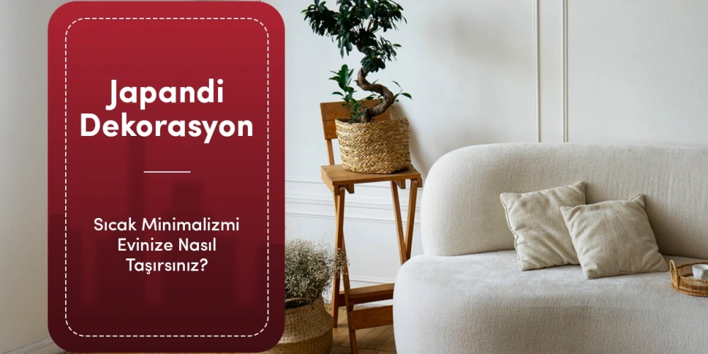 Japandi Dekorasyon Nedir? Sıcak Minimalizmi Evinize Nasıl Taşırsınız?