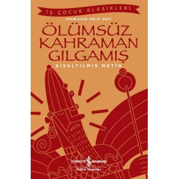 Ölümsüz Kahraman Gılgamış - İş Çocuk Klasikleri - Kısaltılmış Metin