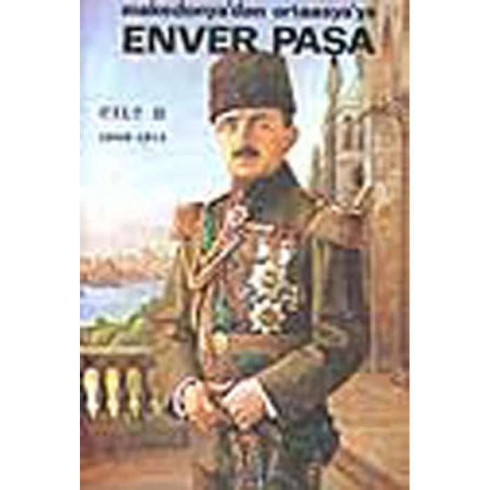 Enver Paşa Cilt: 2 1908-1914 Makedonya’dan Ortaasya’ya