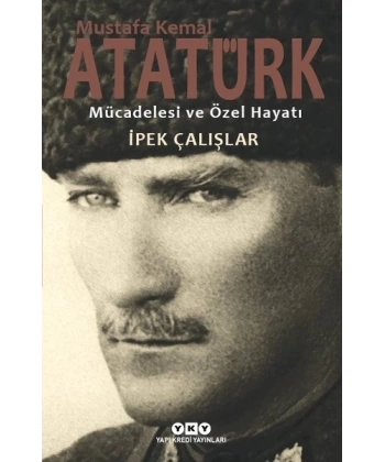 Mustafa Kemal Atatürk Mücadelesi Ve Özel Hayatı