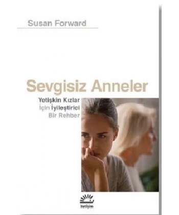 Sevgisiz Anneler - Yetişkin Kızlar İçin Iyileştirici Bir Rehber