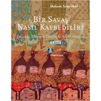 Bir Savaş Nasıl Kaybedilir ?  Selçuklu, Osmanlı Tarihinde Askeri Hatalar