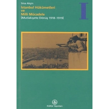 İstanbul Hükümetleri ve Milli Mücadele Cilt: 1 Mutlakiyete Dönüş (1918-1919)